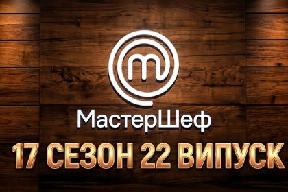 Мастер Шеф 17 сезон 22 випуск: дата виходу та де дивитись онлайн